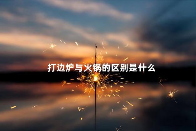 打边炉与火锅的区别是什么 打边炉与火锅的区别是什么