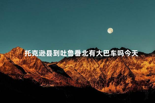 托克逊县到吐鲁番北有大巴车吗今天