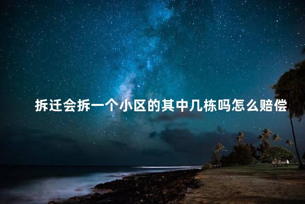 拆迁会拆一个小区的其中几栋吗怎么赔偿