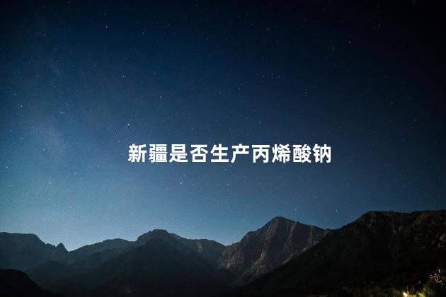 新疆是否生产丙烯酸钠
