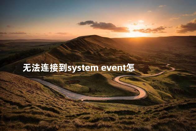无法连接到system event怎么办 无法连接到system event怎么办