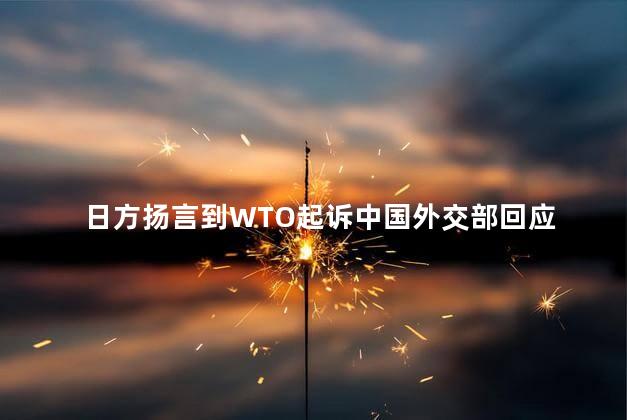 日方扬言到WTO起诉中国外交部回应 日方扬言到wto起诉有用吗
