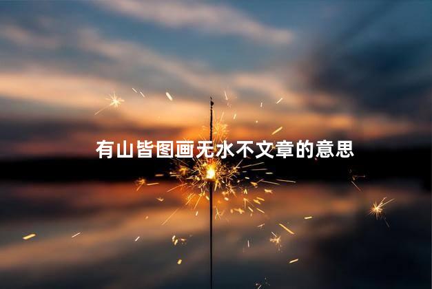 有山皆图画无水不文章的意思 有山皆图画无水不文章的意思
