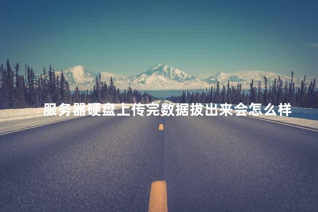 服务器硬盘上传完数据拔出来会怎么样