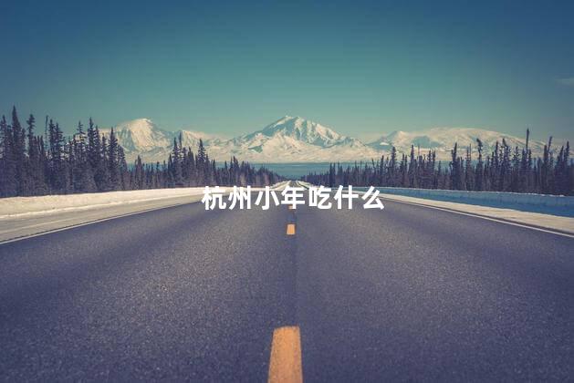 杭州小年吃什么 杭州小年吃什么