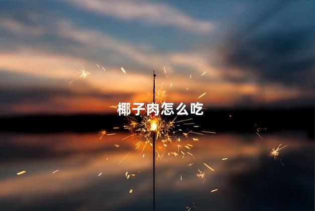 椰子肉怎么吃 椰子肉怎么吃