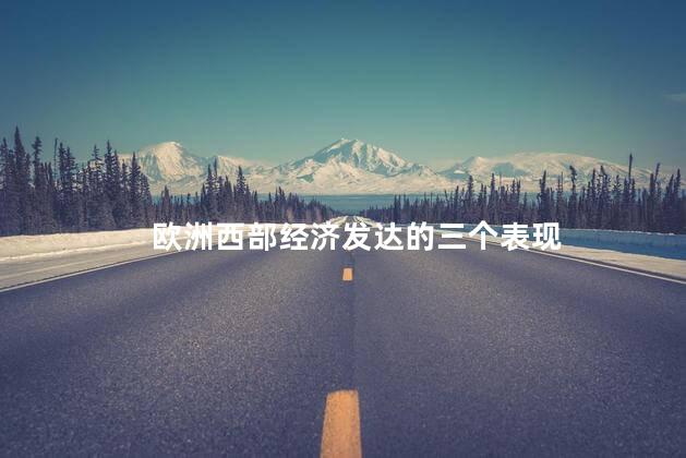 欧洲西部经济发达的三个表现