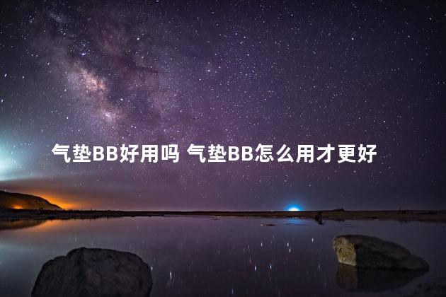 气垫BB好用吗 气垫BB怎么用才更好 气垫BB好用吗 气垫BB怎么用才更好