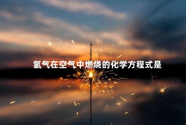氢气在空气中燃烧的化学方程式是