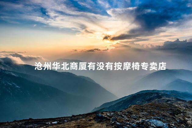 沧州华北商厦有没有按摩椅专卖店
