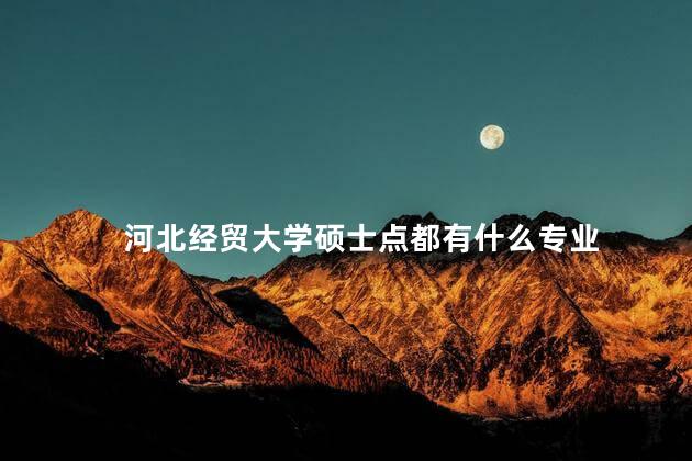 河北经贸大学硕士点都有什么专业