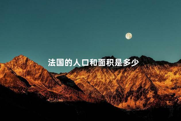 法国的人口和面积是多少 法国的人口和面积是多少