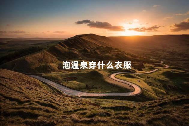 泡温泉穿什么衣服 泡温泉穿什么衣服