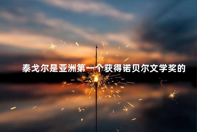 泰戈尔是亚洲第一个获得诺贝尔文学奖的人吗