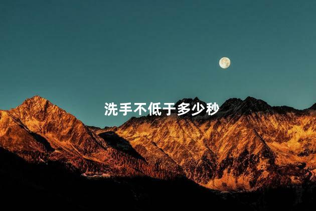 洗手不低于多少秒 洗手不低于多少秒