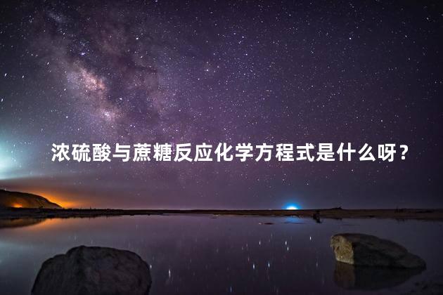 浓硫酸与蔗糖反应化学方程式是什么呀？
