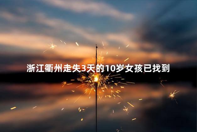 浙江衢州走失3天的10岁女孩已找到