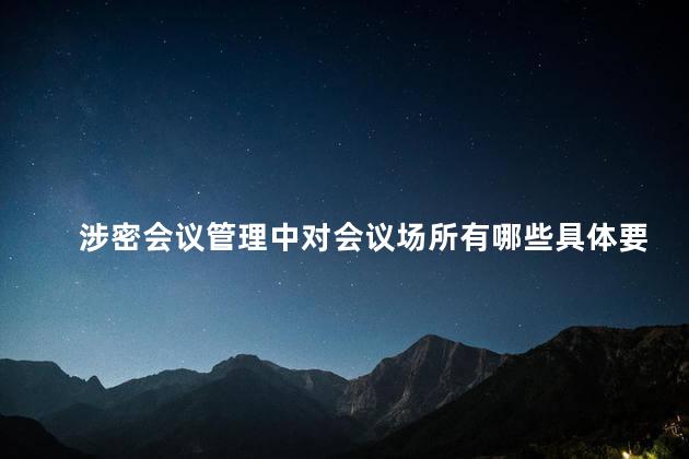 涉密会议管理中对会议场所有哪些具体要求