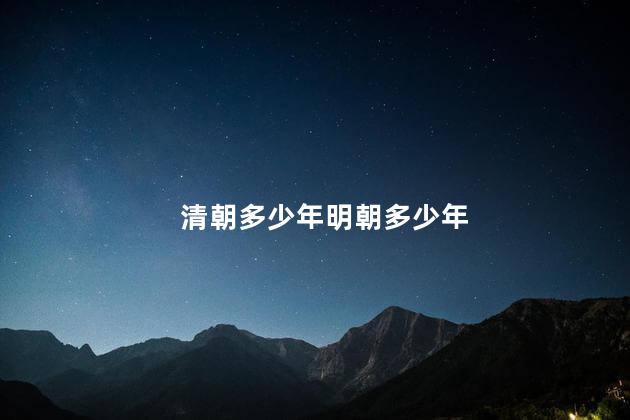 清朝多少年明朝多少年 清朝多少年明朝多少年