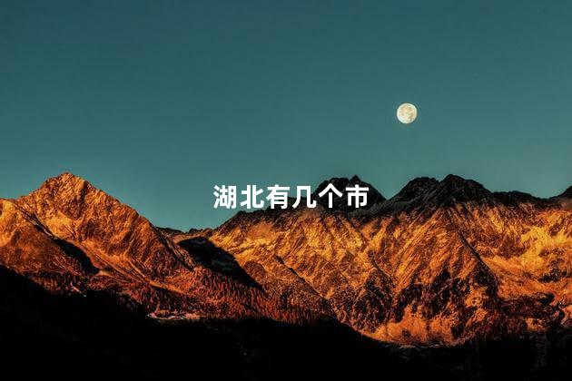 湖北有几个市 湖北有几个市
