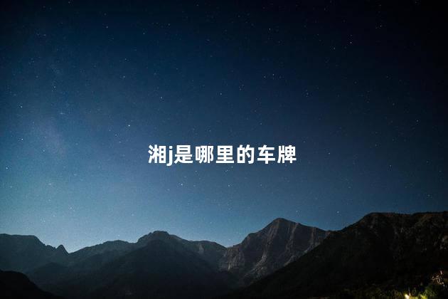 湘j是哪里的车牌 湘j是哪里的车牌