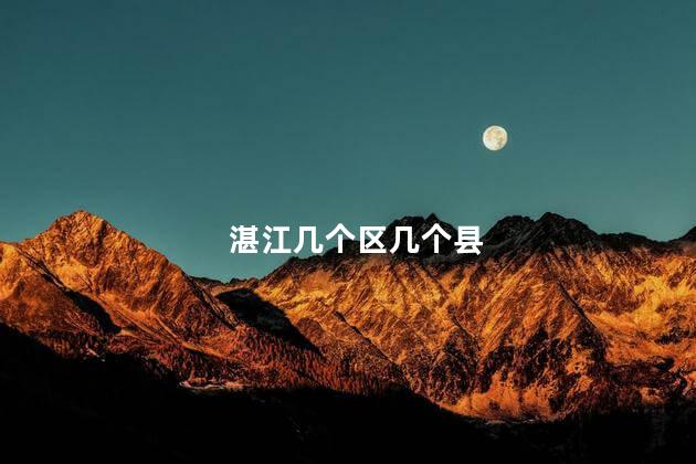 湛江几个区几个县 湛江几个区几个县