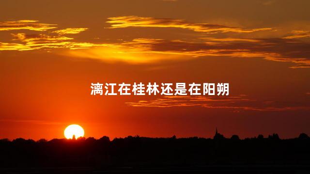 漓江在桂林还是在阳朔