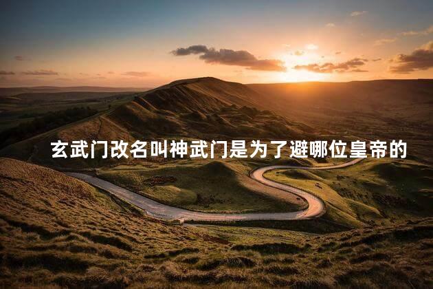玄武门改名叫神武门是为了避哪位皇帝的讳