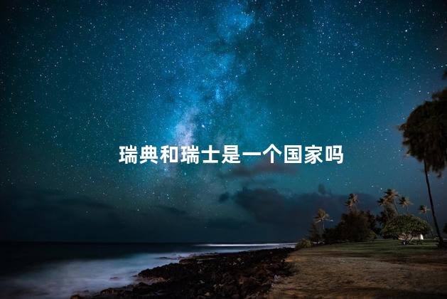 瑞典和瑞士是一个国家吗 瑞典和瑞士是一个国家吗