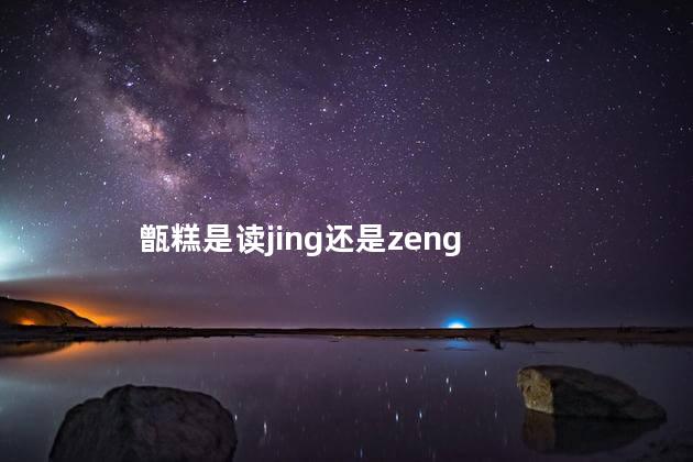 甑糕是读jing还是zeng 甑糕是读jing还是zeng
