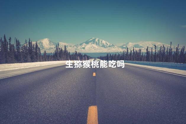 生猕猴桃能吃吗