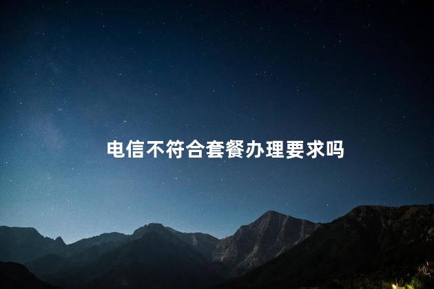 电信不符合套餐办理要求吗