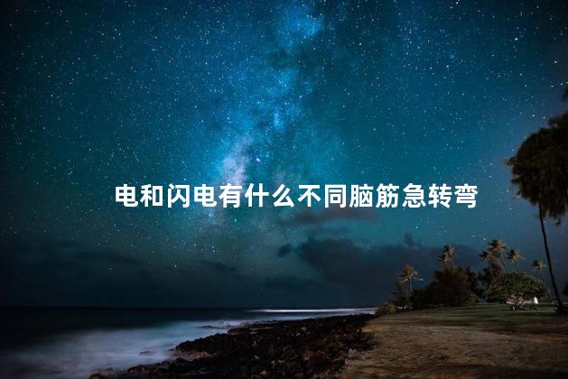 电和闪电有什么不同脑筋急转弯 电和闪电有什么不同脑筋急转弯