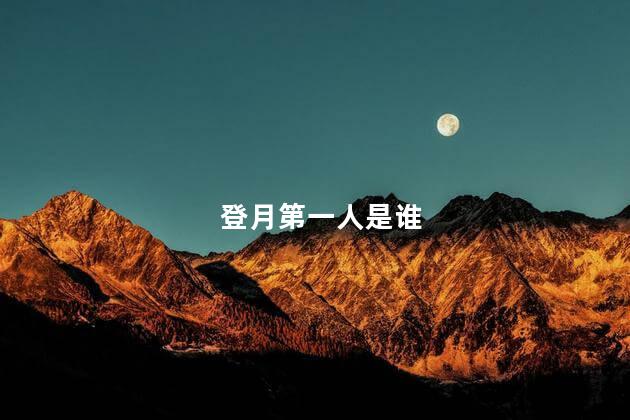 登月第一人是谁 登月第一人是谁