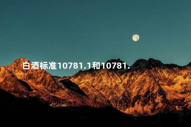 白酒标准10781.1和10781.2的区别有哪些