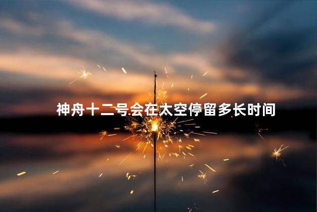 神舟十二号会在太空停留多长时间