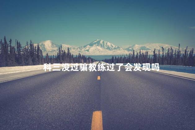 科三没过骗教练过了会发现吗