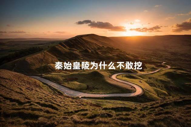 秦始皇陵为什么不敢挖 秦始皇陵为什么不敢挖