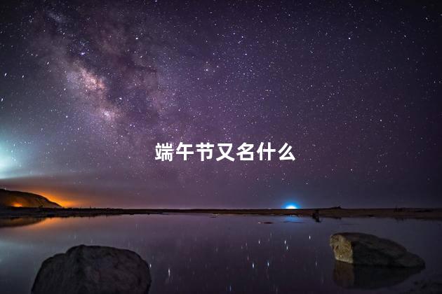 端午节又名什么 端午节又名什么