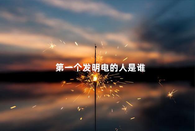 第一个发明电的人是谁