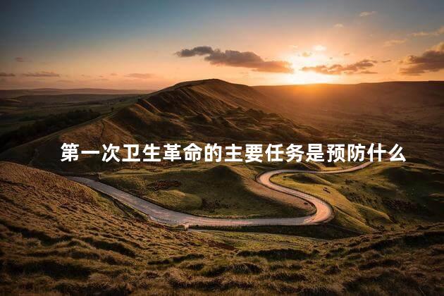 第一次卫生革命的主要任务是预防什么