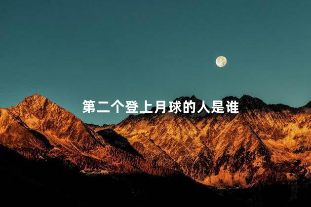 第二个登上月球的人是谁 第二个登上月球的人是谁