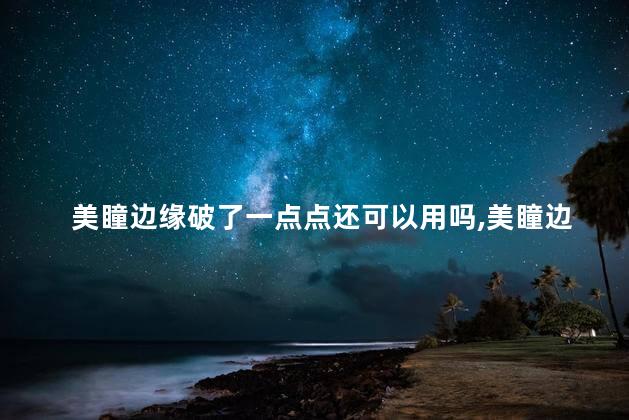 美瞳边缘破了一点点还可以用吗