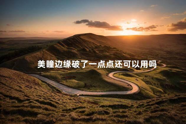 美瞳边缘破了一点点还可以用吗 美瞳边缘破了一点点还可以用吗