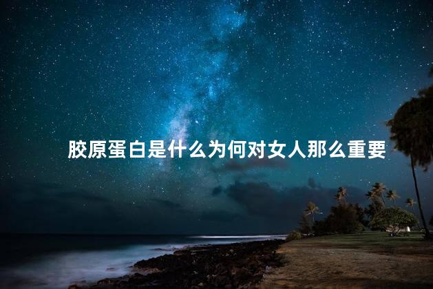 胶原蛋白是什么为何对女人那么重要 胶原蛋白是什么为何对女人那么重要