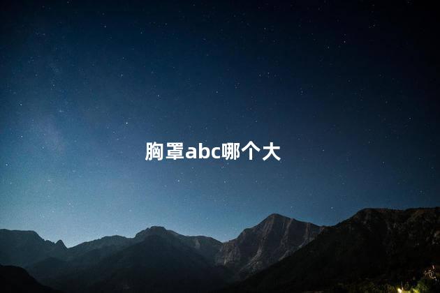 胸罩abc哪个大 胸罩abc哪个大