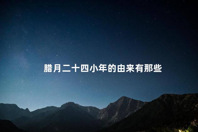 腊月二十四小年的由来有那些