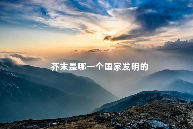 芥末是哪一个国家发明的 芥末是哪一个国家发明的