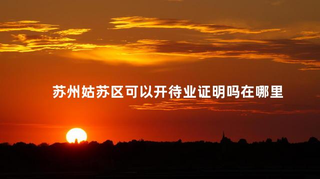 苏州姑苏区可以开待业证明吗在哪里