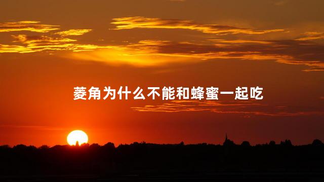 菱角为什么不能和蜂蜜一起吃